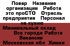 Повар › Название организации ­ Работа-это проСТО › Отрасль предприятия ­ Персонал на кухню › Минимальный оклад ­ 25 000 - Все города Работа » Вакансии   . Московская обл.,Химки г.